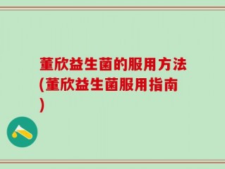 董欣益生菌的服用方法(董欣益生菌服用指南)