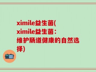 ximile益生菌(ximile益生菌：维护肠道健康的自然选择)