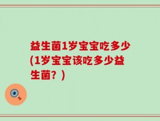 益生菌1岁宝宝吃多少(1岁宝宝该吃多少益生菌？)