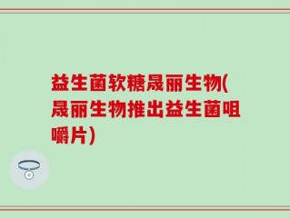 益生菌软糖晟丽生物(晟丽生物推出益生菌咀嚼片)