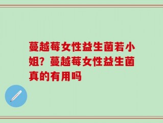 蔓越莓女性益生菌若小姐？蔓越莓女性益生菌真的有用吗