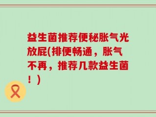 益生菌推荐便秘胀气光放屁(排便畅通，胀气不再，推荐几款益生菌！)
