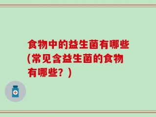 食物中的益生菌有哪些(常见含益生菌的食物有哪些？)