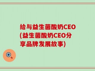 给与益生菌酸奶CEO(益生菌酸奶CEO分享品牌发展故事)