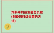 饲料中的益生菌怎么做(制备饲料益生菌的方法)