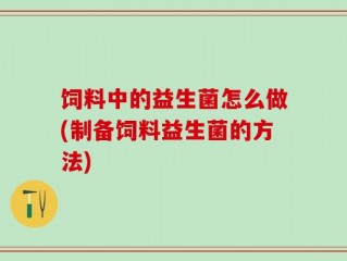 饲料中的益生菌怎么做(制备饲料益生菌的方法)