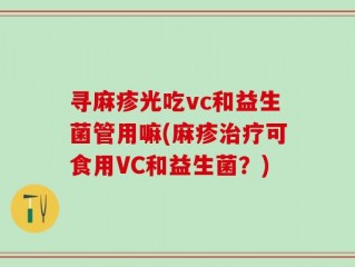 寻麻疹光吃vc和益生菌管用嘛(麻疹治疗可食用VC和益生菌？)