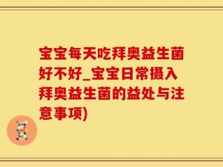 宝宝每天吃拜奥益生菌好不好_宝宝日常摄入拜奥益生菌的益处与注意事项)