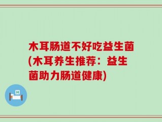 木耳肠道不好吃益生菌(木耳养生推荐：益生菌助力肠道健康)