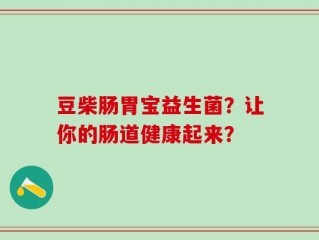 豆柴肠胃宝益生菌？让你的肠道健康起来？
