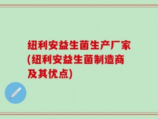 纽利安益生菌生产厂家(纽利安益生菌制造商及其优点)