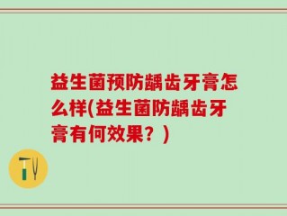 益生菌预防龋齿牙膏怎么样(益生菌防龋齿牙膏有何效果？)