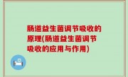 肠道益生菌调节吸收的原理(肠道益生菌调节吸收的应用与作用)