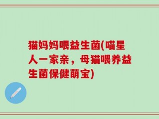 猫妈妈喂益生菌(喵星人一家亲，母猫喂养益生菌保健萌宝)