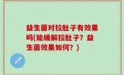 益生菌对拉肚子有效果吗(能缓解拉肚子？益生菌效果如何？)