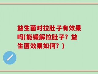 益生菌对拉肚子有效果吗(能缓解拉肚子？益生菌效果如何？)