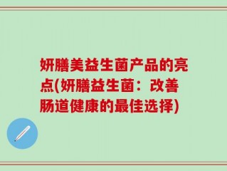 妍膳美益生菌产品的亮点(妍膳益生菌：改善肠道健康的最佳选择)