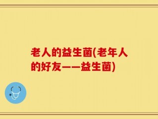 老人的益生菌(老年人的好友——益生菌)