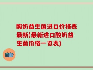 酸奶益生菌进口价格表最新(最新进口酸奶益生菌价格一览表)