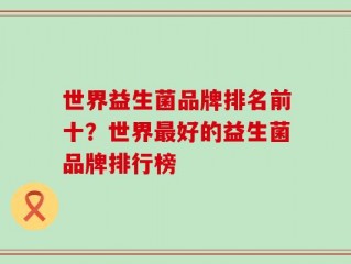 世界益生菌品牌排名前十？世界最好的益生菌品牌排行榜