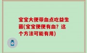宝宝大便带血点吃益生菌(宝宝便便有血？这个方法可能有用)