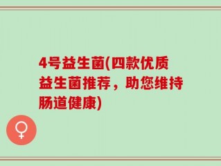 4号益生菌(四款优质益生菌推荐，助您维持肠道健康)