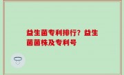 益生菌专利排行？益生菌菌株及专利号
