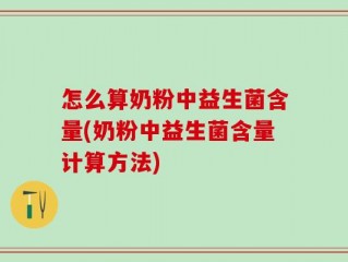 怎么算奶粉中益生菌含量(奶粉中益生菌含量计算方法)