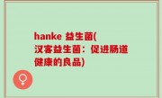 hanke 益生菌(汉客益生菌：促进肠道健康的良品)