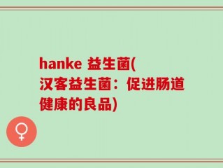 hanke 益生菌(汉客益生菌：促进肠道健康的良品)