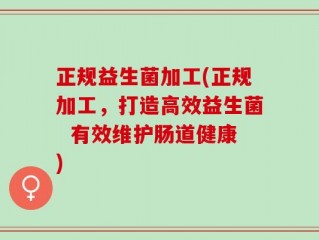 正规益生菌加工(正规加工，打造高效益生菌  有效维护肠道健康)