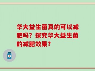 华大益生菌真的可以减肥吗？探究华大益生菌的减肥效果？