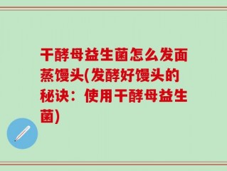 干酵母益生菌怎么发面蒸馒头(发酵好馒头的秘诀：使用干酵母益生菌)
