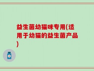 益生菌幼猫咪专用(适用于幼猫的益生菌产品)