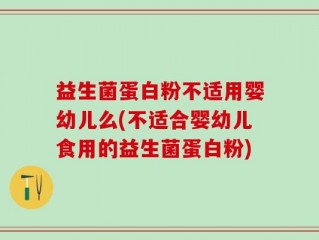 益生菌蛋白粉不适用婴幼儿么(不适合婴幼儿食用的益生菌蛋白粉)