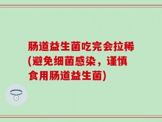 肠道益生菌吃完会拉稀(避免细菌感染，谨慎食用肠道益生菌)