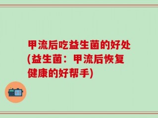 甲流后吃益生菌的好处(益生菌：甲流后恢复健康的好帮手)
