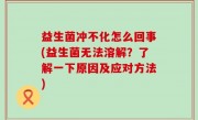 益生菌冲不化怎么回事(益生菌无法溶解？了解一下原因及应对方法)