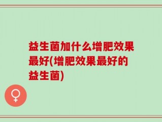 益生菌加什么增肥效果最好(增肥效果最好的益生菌)