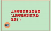 上海哪里买艾优益生菌(上海哪能买到艾优益生菌？)