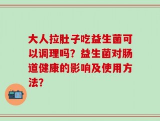 大人拉肚子吃益生菌可以调理吗？益生菌对肠道健康的影响及使用方法？