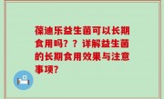 葆迪乐益生菌可以长期食用吗？？详解益生菌的长期食用效果与注意事项？
