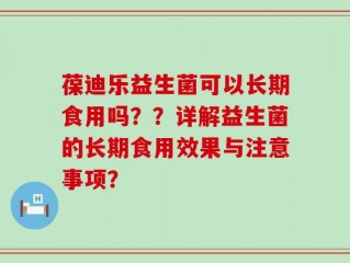 葆迪乐益生菌可以长期食用吗？？详解益生菌的长期食用效果与注意事项？