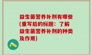 益生菌营养补剂有哪些(重写后的标题：了解益生菌营养补剂的种类及作用)