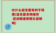 吃什么益生菌有利于排便(益生菌食物推荐  促进肠道排便从容顺畅)