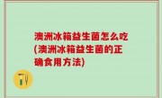 澳洲冰箱益生菌怎么吃(澳洲冰箱益生菌的正确食用方法)