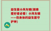 益生菌小风车糖(健康爱好者必看！小风车糖——你身体的益生菌守护神)