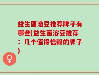 益生菌溶豆推荐牌子有哪些(益生菌溶豆推荐：几个值得信赖的牌子)