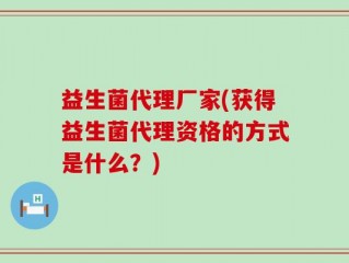 益生菌代理厂家(获得益生菌代理资格的方式是什么？)