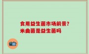 食用益生菌市场前景？米曲菌是益生菌吗